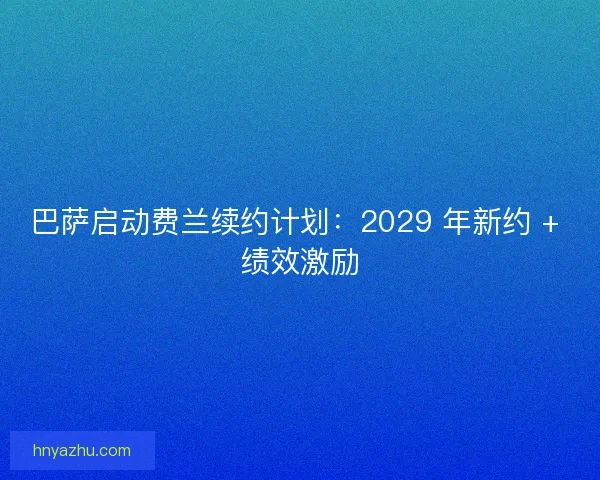 巴萨启动费兰续约计划：2029 年新约 + 绩效激励