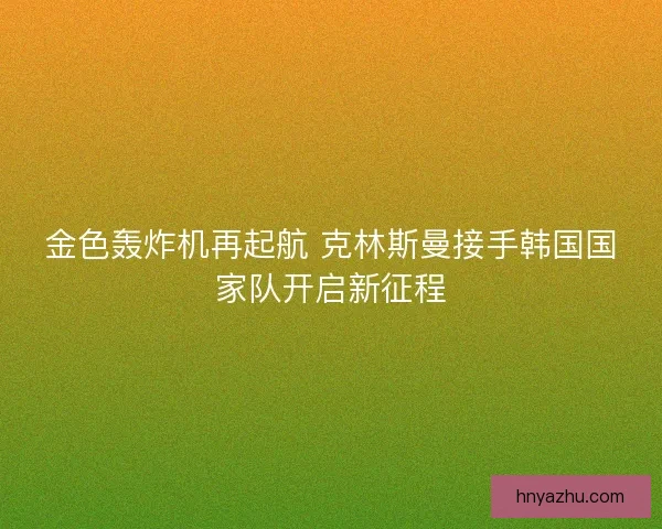 金色轰炸机再起航 克林斯曼接手韩国国家队开启新征程