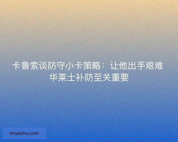 卡鲁索谈防守小卡策略：让他出手艰难 华莱士补防至关重要